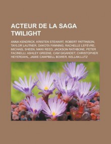 Acteur de La Saga Twilight: Kristen Stewart, Robert Pattinson, Dakota Fanning, Rachelle Lef Vre, Anna Kendrick, Nikki Reed, Jackson Rathbone - Livres Groupe