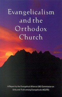 Evangelicalism and the Orthodox Church: A Report by the Evangelical Alliance Commission on Unity and Truth Among Evangelicals Acute - David Hilborn