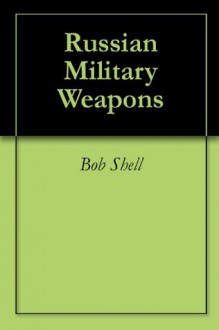 Russian Military Weapons - Bob Shell