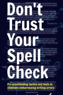 Don't Trust Your Spell Check: Pro Proofreading Tactics And Tests To Eliminate Embarrassing Writing Errors - Dean Evans