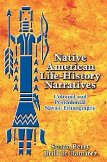 Native American Life-History Narratives: Colonial and Postcolonial Navajo Ethnography - Susan Berry Brill de Ramírez, Susan Berry Brill De Ramrez