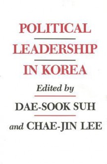 Political Leadership in Korea - Dae-Sook Suh, Chae-Jin Lee