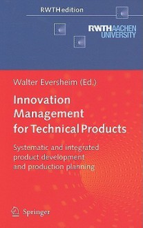 Innovation Management for Technical Products: Systematic and Integrated Product Development and Production Planning - Walter Eversheim