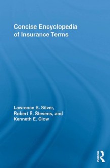 Concise Encyclopedia of Insurance - Lawrence Silver, Robert E. Stevens, Kenneth Clow