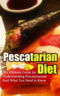 Pescetarian Diet: The Ultimate Guide for Understanding Pescetarianism And What You Need to Know (Seafood Plan, Fish, Shellfish, Lacto-Ovo Vegetarian, Mediterranean, Pesco-Vegetarian, Ethics) - Wade Migan