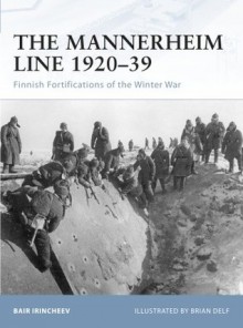 The Mannerheim Line 1920-39: Finnish Fortifications of the Winter War - Bair Irincheev, Brian Delf