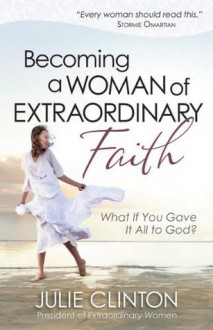 Becoming a Woman of Extraordinary Faith - Julie Clinton