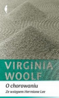 O chorowaniu. Ze wstępem Hermione Lee - Virginia Woolf, Hermione Lee