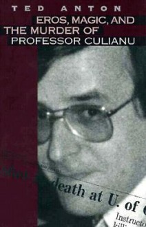 Eros, Magic, and the Murder of Professor Culianu - Ted Anton