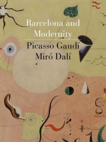 Barcelona and Modernity: Picasso, Gaudí, Miró, Dalí - William H. Robinson, Jordi Falgas, Carmen Bellon Lord, Robert Hughes