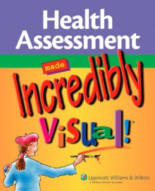 Health Assessment Made Incredibly Visual! - Lippincott Williams & Wilkins, Springhouse