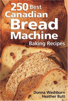 250 Best Canadian Bread Machine: Baking Recipes - Donna Washburn