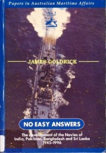 No Easy Answers: The development of the Navies of India, Pakistan, Bangladesh and Sri Lanka 1945-1996 - James Goldrick