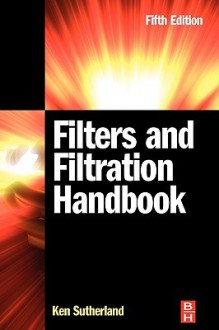 Filters and Filtration Handbook - Ken Sutherland, T C Dickenson