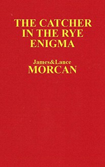 The Catcher in the Rye Enigma: J.D. Salinger's Mind Control Triggering Device or a Coincidental Literary Obsession of Criminals? (The Underground Knowledge Series Book 4) - James Morcan, Lance Morcan