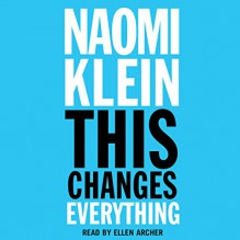 This Changes Everything: Why Climate Change Requires Revolutionary Economic Change - Naomi Klein