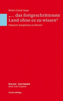 "... das fortgeschrittenste Land ohne es zu wissen": Unbewusster Avantgardismus aus Österreich - Wendelin Schmidt-Dengler