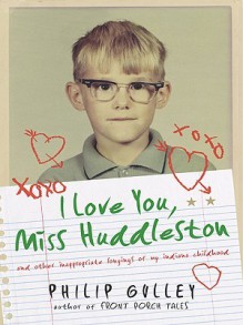 I Love You, Miss Huddleston, and Other Inappropriate Longings of My Indiana Childhood - Philip Gulley