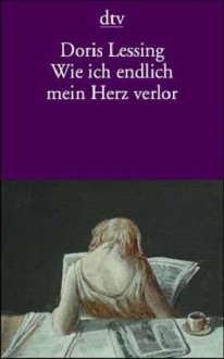 Wie ich endlich mein Herz verlor: Erzählungen - Doris Lessing, Adelheid Dormagen, Manfred Ohl, Hans Sartorius