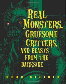 Real Monsters, Gruesome Critters, and Beasts from the Darkside - Brad Steiger