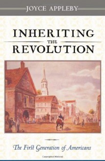 Inheriting the Revolution: The First Generation of Americans - Joyce Appleby