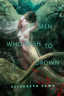 Men Who Wish to Drown - Elizabeth Fama