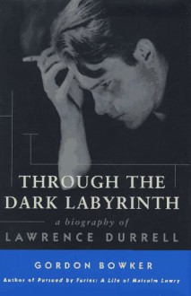 Through the Dark Labyrinth: A Biography of Lawrence Durrell - Gordon Bowker