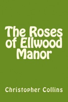 The Roses of Ellwood Manor - Christopher Collins