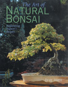 The Art of Natural Bonsai: Replicating Nature's Beauty - David Joyce