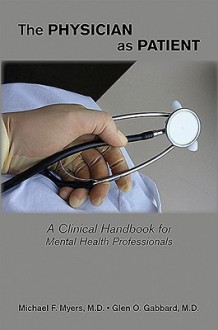 The Physician As Patient: A Clinical Handbook For Mental Health Professionals - Michael F. Myers, Glen O. Gabbard