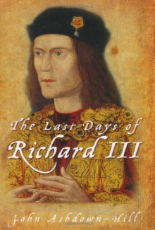 The Last Days of Richard III - John Ashdown-Hill