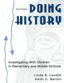 Doing History: Investigating With Children in Elementary and Middle Schools - Linda S. Levstik