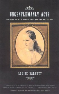 Ungentlemanly Acts: The Army's Notorious Incest Trial - Louise Barnett