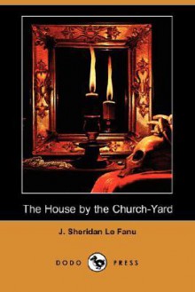 The House by the Church-Yard (Dodo Press) - Joseph Sheridan Le Fanu