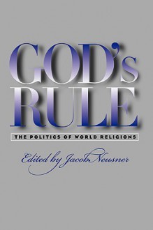 God's Rule: The Politics of World Religions - Jacob Neusner, William Scott Green