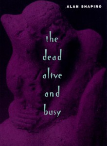 The Dead Alive and Busy - Alan Shapiro