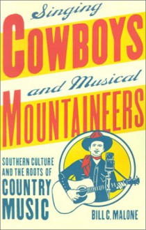 Singing Cowboys And Musical Mountaineers: Southern Culture And The Roots Of Country Music - Bill C. Malone, Wayne Mixon