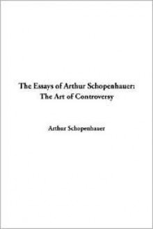 Essays of Arthur Schopenhauer: The Art of Controversy - Arthur Schopenhauer