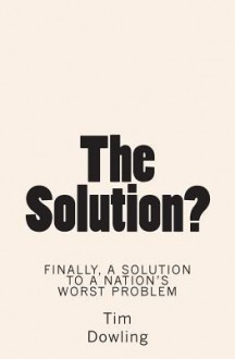 The Solution?: Finally a Solution to a Nation's Worst Problem - Tim Dowling