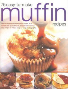 75 Easy-To-Make Muffin Recipes: Delicious Home-Baked Muffins, Buns, Fruit Loaves and Quick Breads, Shown in More Than 330 Simple-To-Follow Step-By-Ste - Linda Fraser