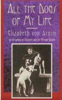 All the Dogs of My Life - Elizabeth von Arnim