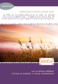 ¿Perdonar cuando hemos sido abandonadas? - Michelle Borquez, Michelle Moore, Paige Henderson, Sharon Kay Ball