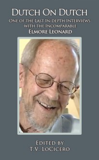 Dutch on Dutch: One of the Last In-depth Interviews with the Incomparable Elmore Leonard - T.V. LoCicero