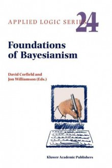 Foundations of Bayesianism - David Corfield, Jon Williamson