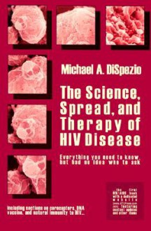 The Science, Spread, and Therapy of HIV Disease: Everything You Need to Know, But Had No Idea Who to Ask - Michael A. DiSpezio