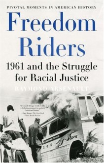 Freedom Riders: 1961 and the Struggle for Racial Justice (Pivotal Moments in American History) - Raymond Arsenault