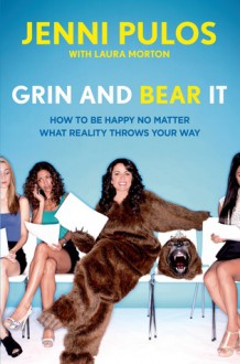 Grin and Bear It: How to Be Happy No Matter What Reality Throws Your Way - Jenni Pulos, Laura Morton