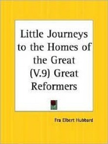 Great Reformers (Little Journeys to the Homes of the Great, Vol. 9) - Elbert Hubbard