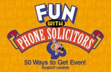 Fun with Phone Solicitors: 50 Ways to Get Even - Robert Harris