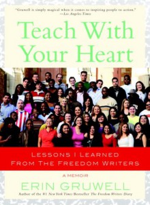 Teach with Your Heart: Lessons I Learned from The Freedom Writers - Erin Gruwell